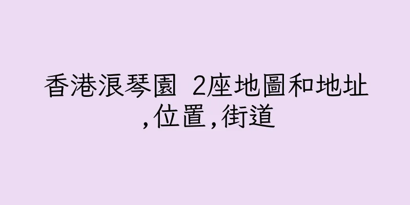 香港浪琴園 2座地圖和地址,位置,街道