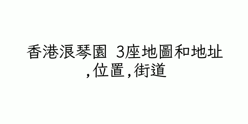 香港浪琴園 3座地圖和地址,位置,街道