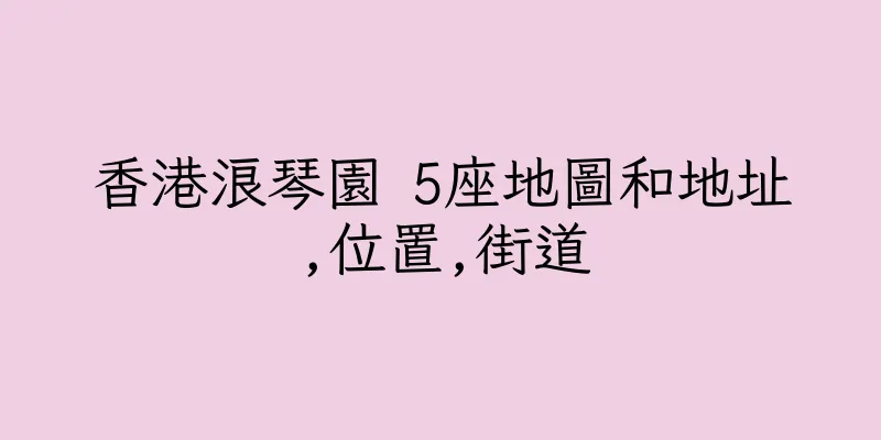 香港浪琴園 5座地圖和地址,位置,街道