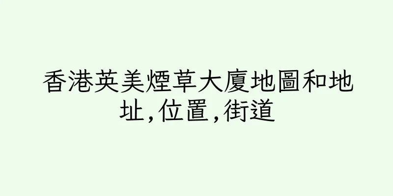 香港英美煙草大廈地圖和地址,位置,街道