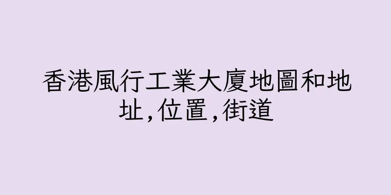 香港風行工業大廈地圖和地址,位置,街道