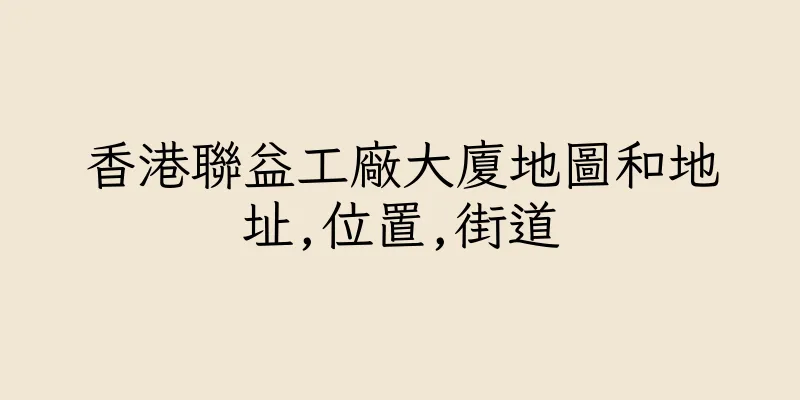 香港聯益工廠大廈地圖和地址,位置,街道