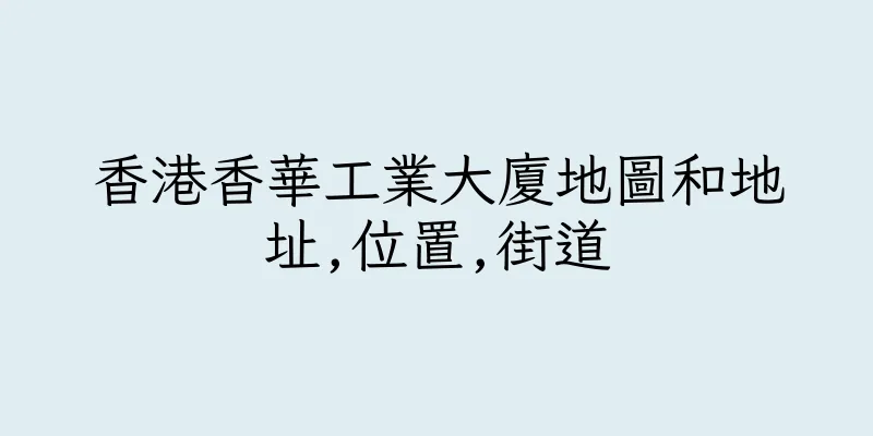 香港香華工業大廈地圖和地址,位置,街道
