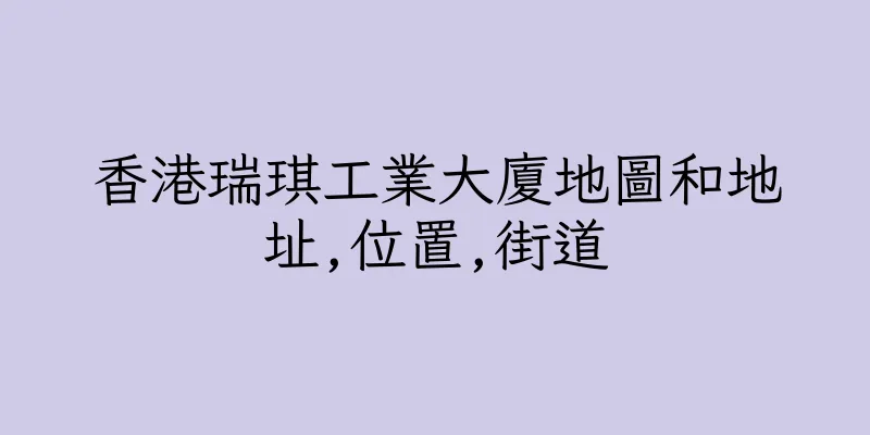 香港瑞琪工業大廈地圖和地址,位置,街道