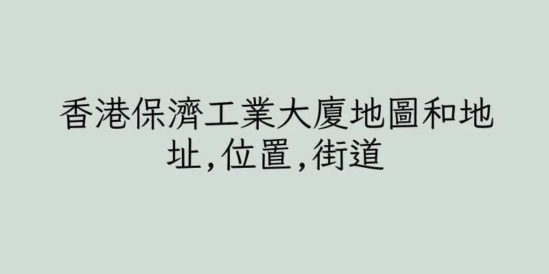 香港保濟工業大廈地圖和地址,位置,街道