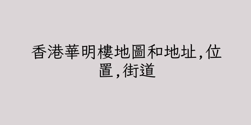 香港華明樓地圖和地址,位置,街道