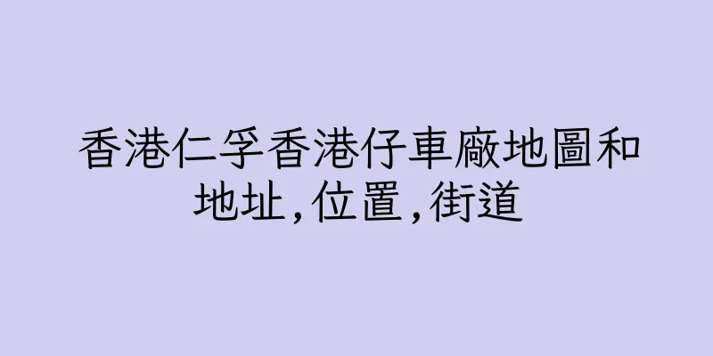 香港仁孚香港仔車廠地圖和地址,位置,街道