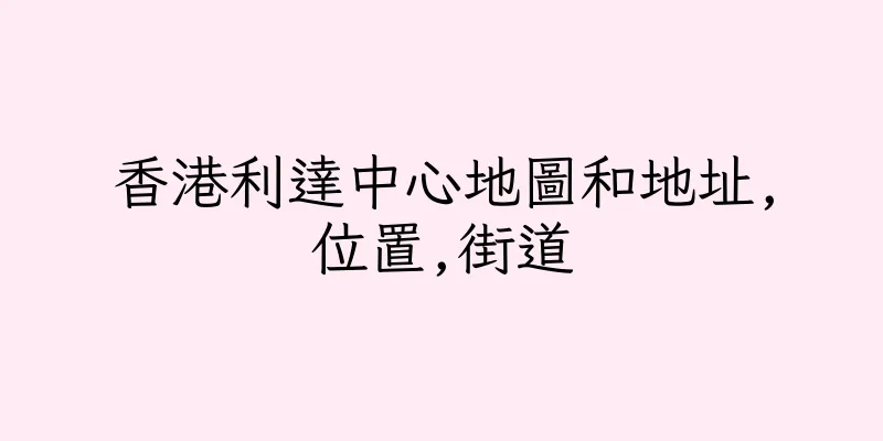 香港利達中心地圖和地址,位置,街道