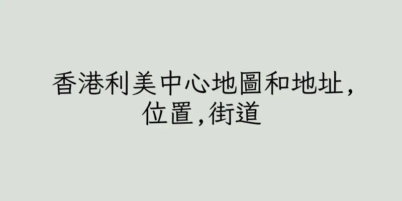 香港利美中心地圖和地址,位置,街道