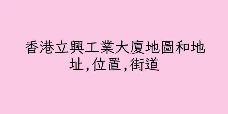 香港立興工業大廈地圖和地址,位置,街道