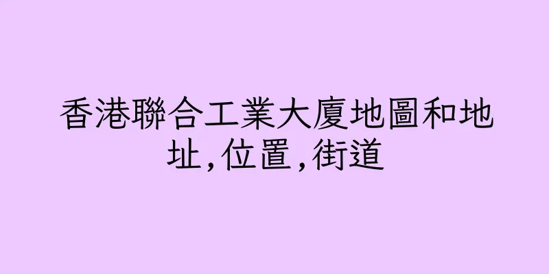 香港聯合工業大廈地圖和地址,位置,街道