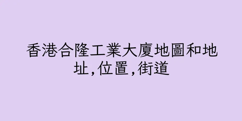 香港合隆工業大廈地圖和地址,位置,街道