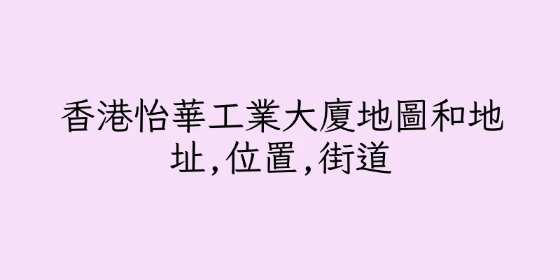香港怡華工業大廈地圖和地址,位置,街道