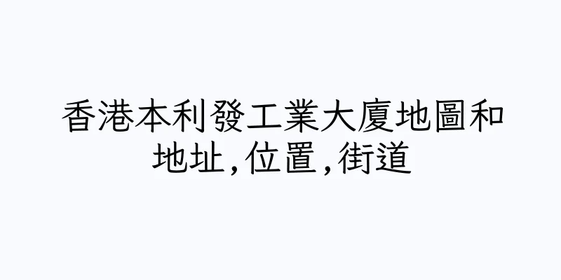 香港本利發工業大廈地圖和地址,位置,街道