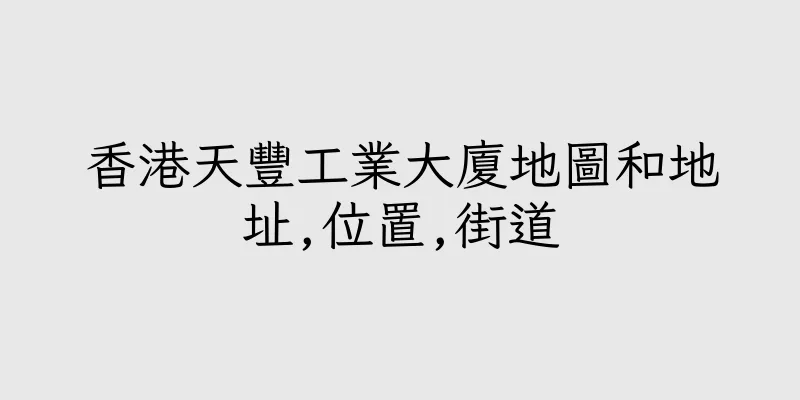 香港天豐工業大廈地圖和地址,位置,街道
