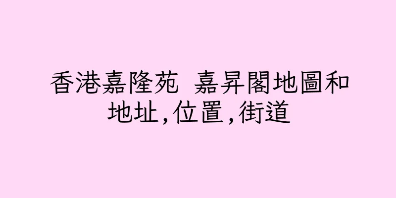 香港嘉隆苑 嘉昇閣地圖和地址,位置,街道