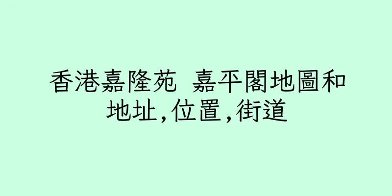 香港嘉隆苑 嘉平閣地圖和地址,位置,街道
