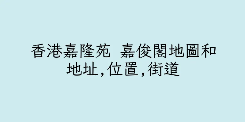 香港嘉隆苑 嘉俊閣地圖和地址,位置,街道