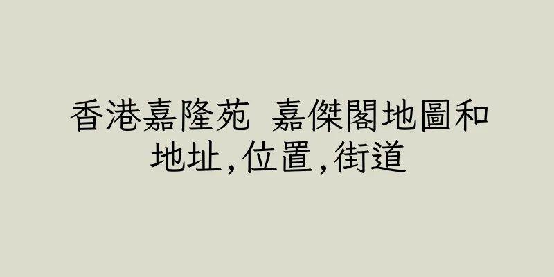 香港嘉隆苑 嘉傑閣地圖和地址,位置,街道