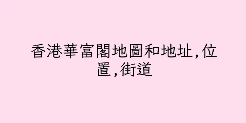 香港華富閣地圖和地址,位置,街道