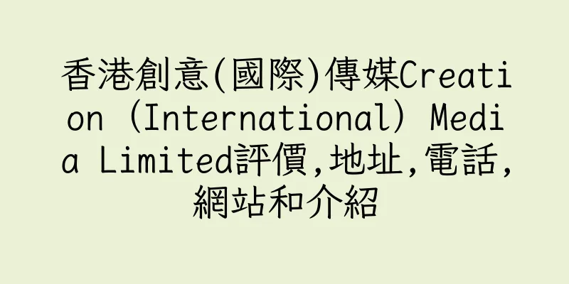香港創意(國際)傳媒Creation（International）Media Limited評價,地址,電話,網站和介紹