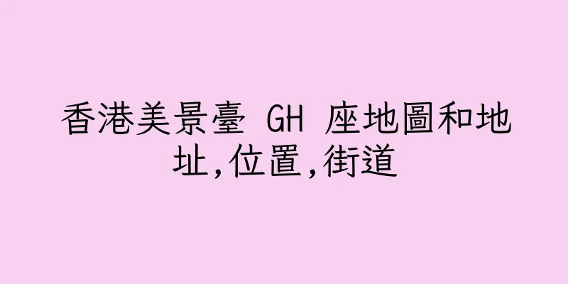 香港美景臺 GH 座地圖和地址,位置,街道