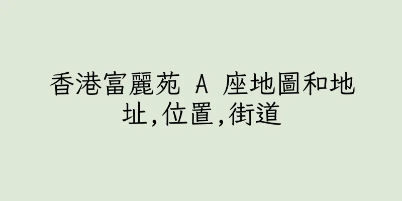 香港富麗苑 A 座地圖和地址,位置,街道