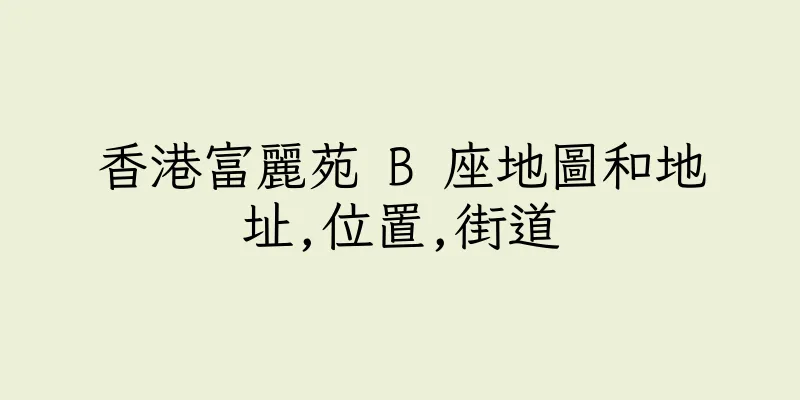 香港富麗苑 B 座地圖和地址,位置,街道