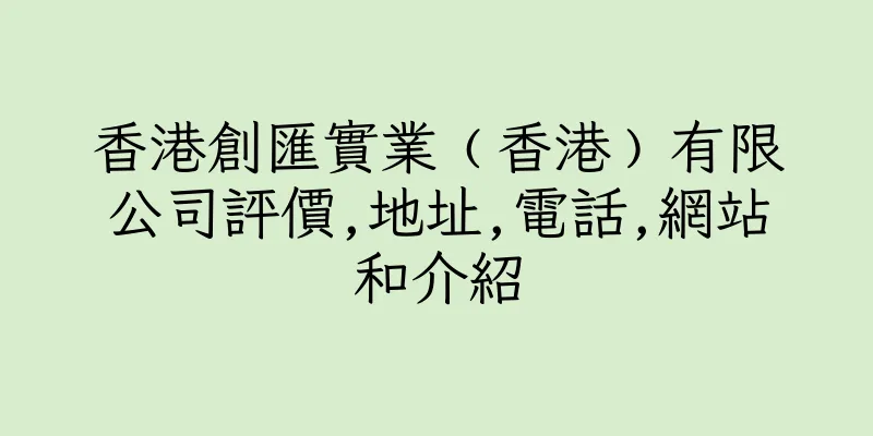香港創匯實業﹙香港﹚有限公司評價,地址,電話,網站和介紹