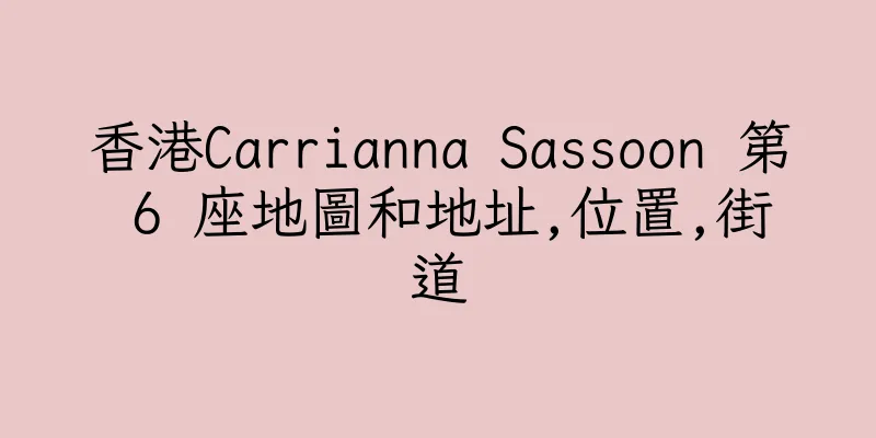 香港Carrianna Sassoon 第 6 座地圖和地址,位置,街道