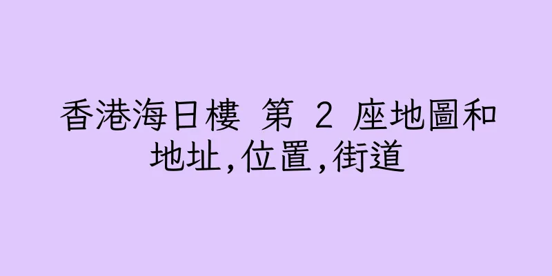 香港海日樓 第 2 座地圖和地址,位置,街道
