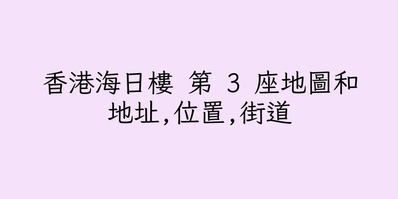 香港海日樓 第 3 座地圖和地址,位置,街道