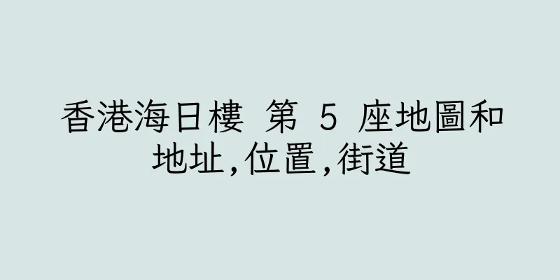 香港海日樓 第 5 座地圖和地址,位置,街道