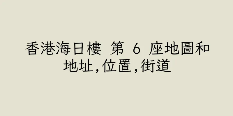 香港海日樓 第 6 座地圖和地址,位置,街道