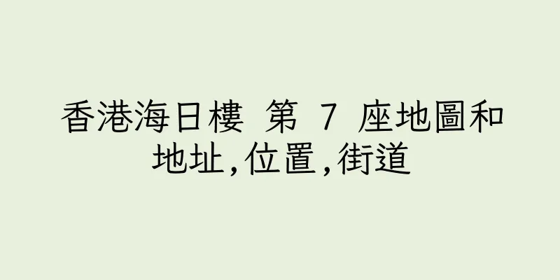 香港海日樓 第 7 座地圖和地址,位置,街道