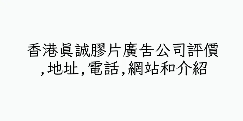 香港真誠膠片廣告公司評價,地址,電話,網站和介紹