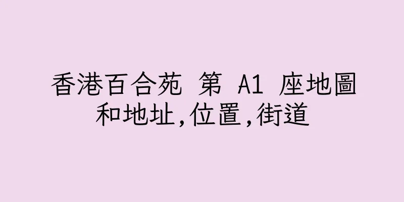 香港百合苑 第 A1 座地圖和地址,位置,街道