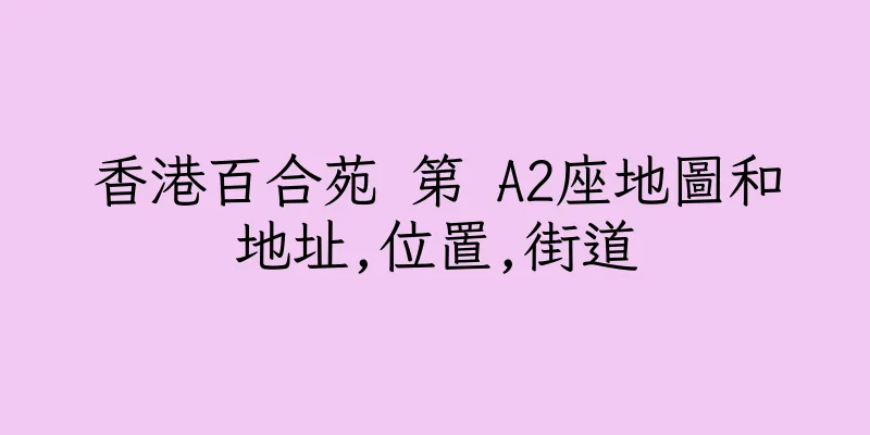 香港百合苑 第 A2座地圖和地址,位置,街道