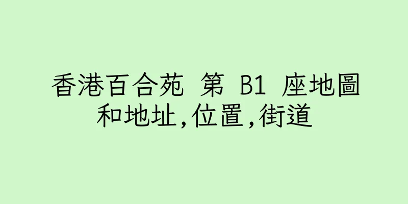 香港百合苑 第 B1 座地圖和地址,位置,街道