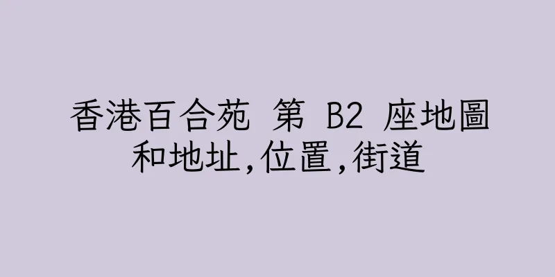 香港百合苑 第 B2 座地圖和地址,位置,街道