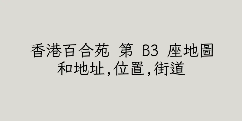 香港百合苑 第 B3 座地圖和地址,位置,街道