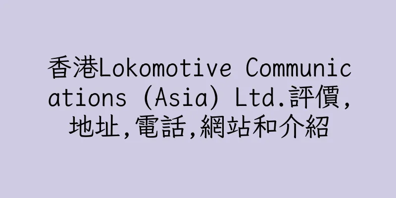 香港Lokomotive Communications (Asia) Ltd.評價,地址,電話,網站和介紹