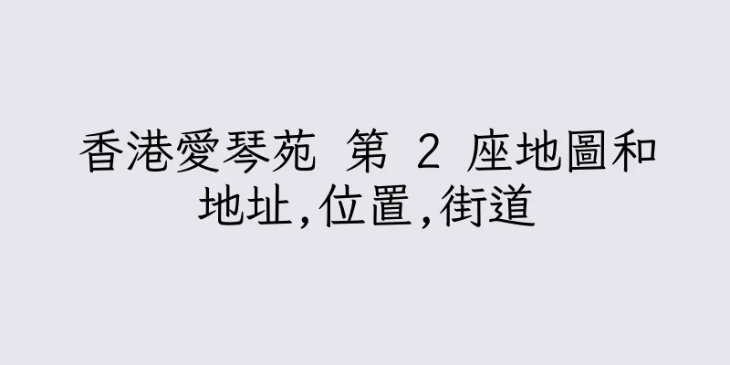 香港愛琴苑 第 2 座地圖和地址,位置,街道