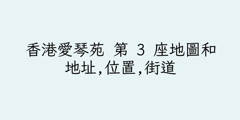 香港愛琴苑 第 3 座地圖和地址,位置,街道