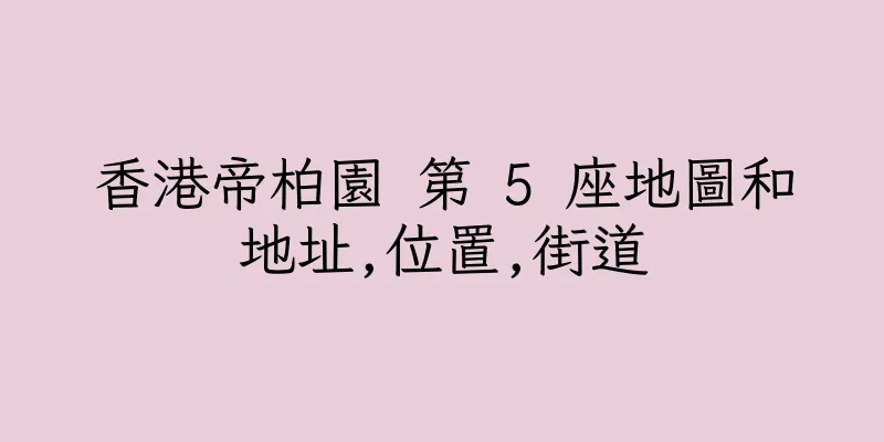 香港帝柏園 第 5 座地圖和地址,位置,街道