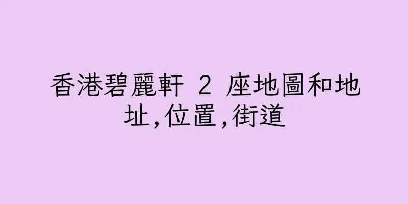 香港碧麗軒 2 座地圖和地址,位置,街道