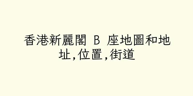 香港新麗閣 B 座地圖和地址,位置,街道