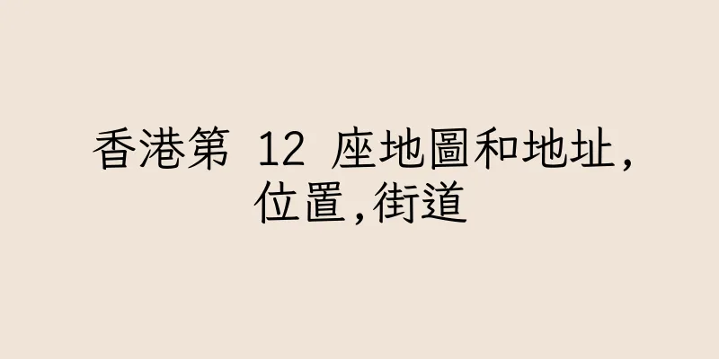 香港第 12 座地圖和地址,位置,街道