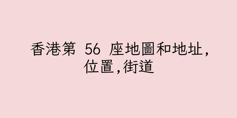 香港第 56 座地圖和地址,位置,街道