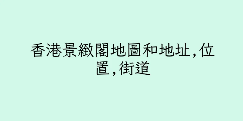 香港景緻閣地圖和地址,位置,街道
